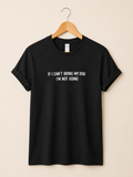 “If I can’t bring my dog I’m not going” unisex Tee